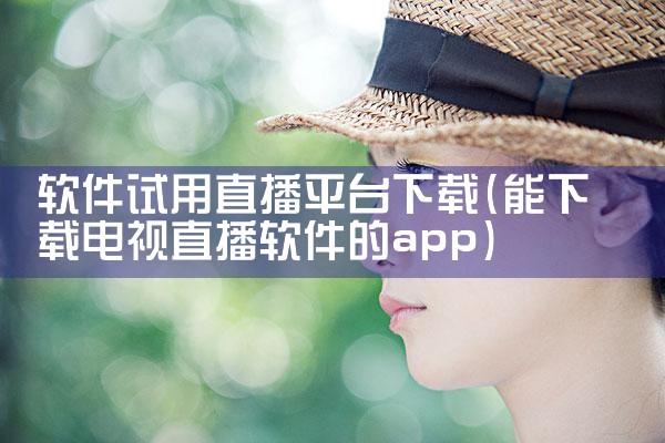软件试用直播平台下载