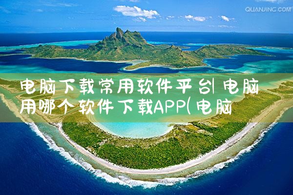 电脑下载常用软件平台